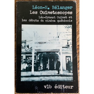 Les ouimetoscopes : Léo-Ernest Ouimet et les débuts du cinéma québécois De Léon-H. Bélanger