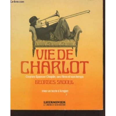 Vie de Charlot Charles Spencer Chaplin, ses films et son temps De Georges Sadoul