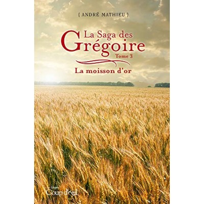 La Saga des Grégoire T.03 La moisson d'or De André Mathieu