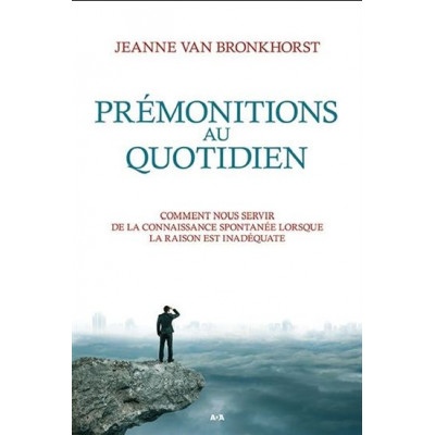 Prémonitions au quotidien : comment nous servir de la connaissance spontanée lorsque la raison est inadéquate De Jeanne Van Bronkhorst